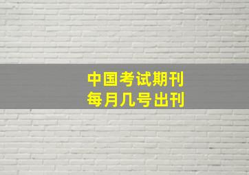 中国考试期刊 每月几号出刊